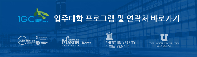 IGC 입주대학 프로그램 및 연락처 바로가기 / SUNY Korea The State University of New York, GEORGE MASON UNIVERSITY Korea, GHENT UNIVERSITY GLOBAL CAMPUS, THE UNIVERSITY OF UTAH ASIA CAMPUS, FIT Fashion Institute of Technology